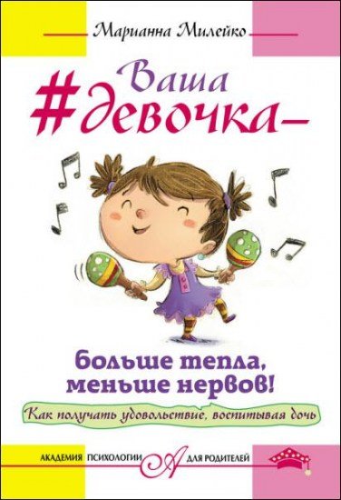 Ваша девочка – больше тепла, меньше нервов! Как получать удовольствие, воспитывая дочь / Марианна Милейко / 2016 Ваша девочка – больше тепла, меньше нервов! Как получать удовольствие, воспитывая дочь / Марианна Милейко / 2016